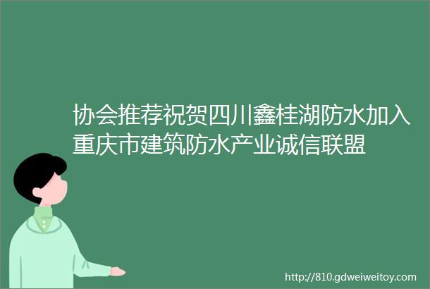 协会推荐祝贺四川鑫桂湖防水加入重庆市建筑防水产业诚信联盟