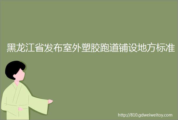 黑龙江省发布室外塑胶跑道铺设地方标准