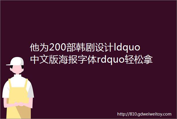 他为200部韩剧设计ldquo中文版海报字体rdquo轻松拿下站酷总榜第一名湖南台都来给他点赞第九工场干货