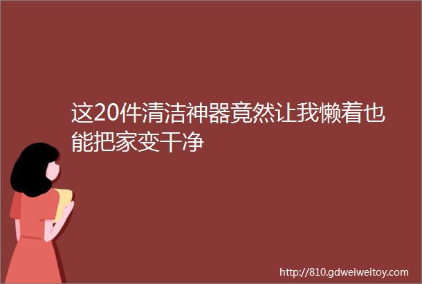 这20件清洁神器竟然让我懒着也能把家变干净