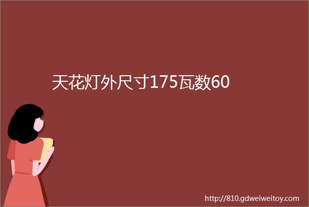 天花灯外尺寸175瓦数60