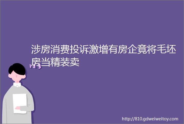 涉房消费投诉激增有房企竟将毛坯房当精装卖