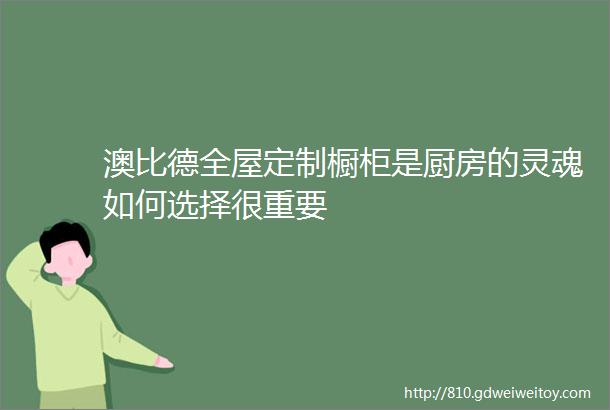 澳比德全屋定制橱柜是厨房的灵魂如何选择很重要