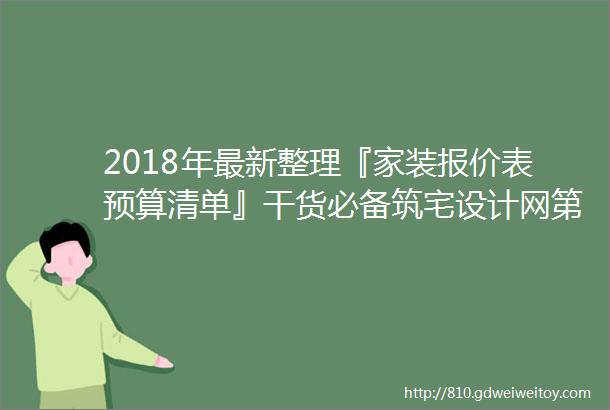 2018年最新整理『家装报价表预算清单』干货必备筑宅设计网第171期免费分享